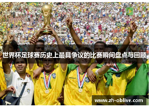 世界杯足球赛历史上最具争议的比赛瞬间盘点与回顾