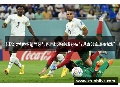 卡塔尔世界杯葡萄牙与巴西比赛传球分布与进攻效率深度解析