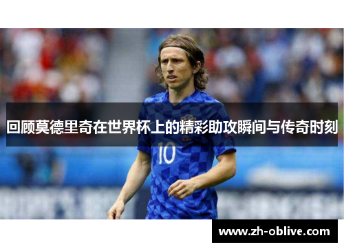 回顾莫德里奇在世界杯上的精彩助攻瞬间与传奇时刻