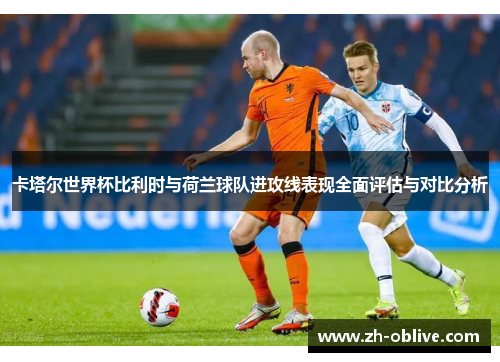 卡塔尔世界杯比利时与荷兰球队进攻线表现全面评估与对比分析