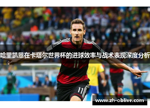 哈里凯恩在卡塔尔世界杯的进球效率与战术表现深度分析