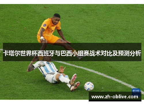 卡塔尔世界杯西班牙与巴西小组赛战术对比及预测分析