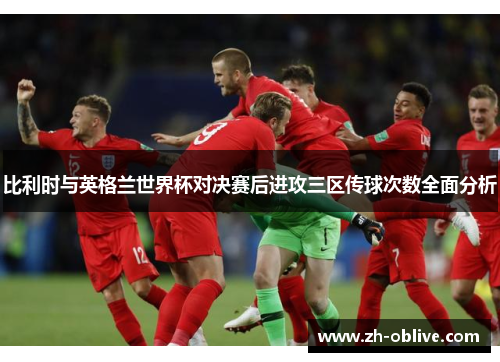 比利时与英格兰世界杯对决赛后进攻三区传球次数全面分析
