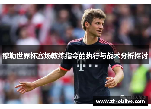 穆勒世界杯赛场教练指令的执行与战术分析探讨