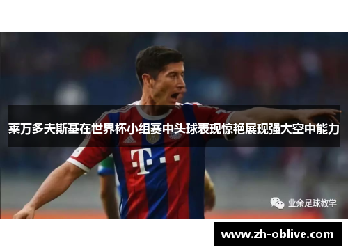 莱万多夫斯基在世界杯小组赛中头球表现惊艳展现强大空中能力
