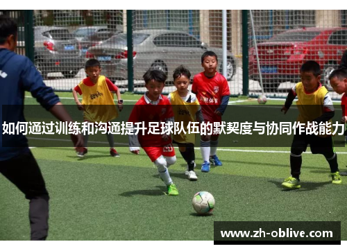 如何通过训练和沟通提升足球队伍的默契度与协同作战能力