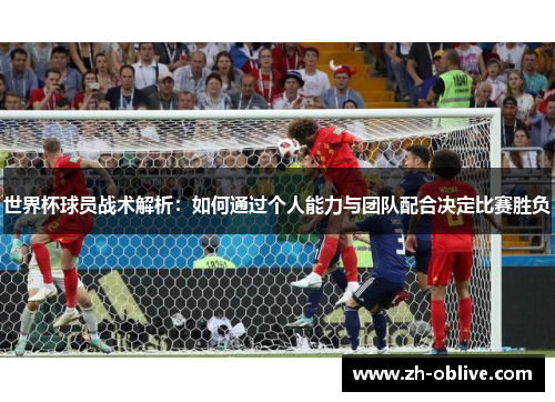 世界杯球员战术解析：如何通过个人能力与团队配合决定比赛胜负