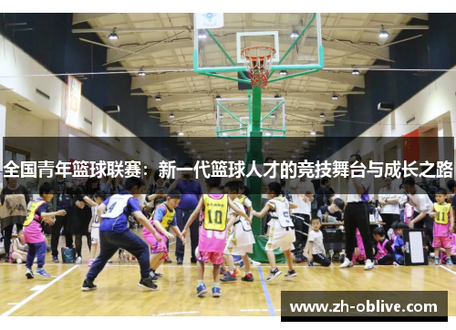 全国青年篮球联赛：新一代篮球人才的竞技舞台与成长之路