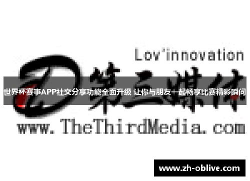 世界杯赛事APP社交分享功能全面升级 让你与朋友一起畅享比赛精彩瞬间