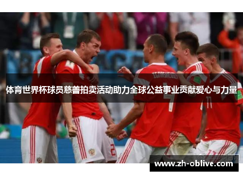 体育世界杯球员慈善拍卖活动助力全球公益事业贡献爱心与力量