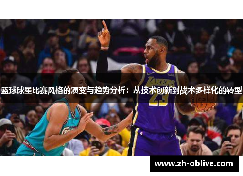篮球球星比赛风格的演变与趋势分析：从技术创新到战术多样化的转型