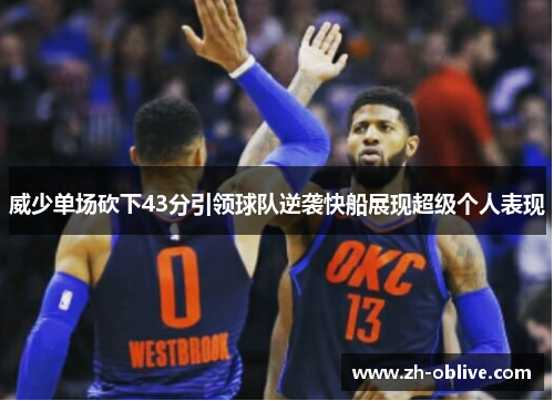 威少单场砍下43分引领球队逆袭快船展现超级个人表现