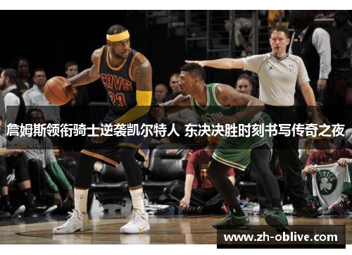 詹姆斯领衔骑士逆袭凯尔特人 东决决胜时刻书写传奇之夜