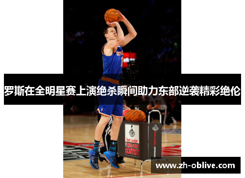 罗斯在全明星赛上演绝杀瞬间助力东部逆袭精彩绝伦