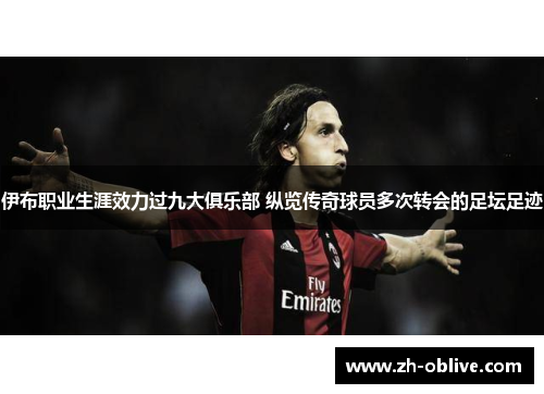 伊布职业生涯效力过九大俱乐部 纵览传奇球员多次转会的足坛足迹