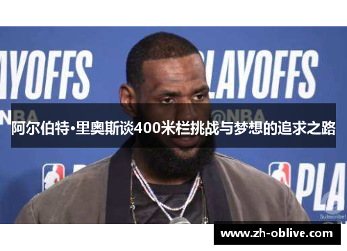 阿尔伯特·里奥斯谈400米栏挑战与梦想的追求之路