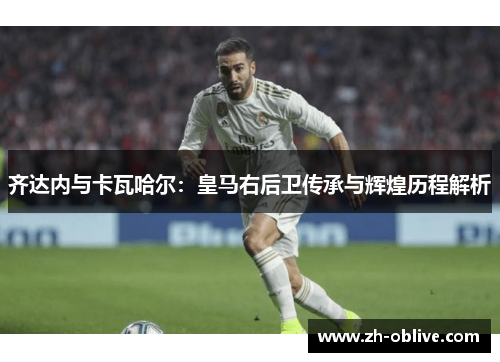 齐达内与卡瓦哈尔：皇马右后卫传承与辉煌历程解析