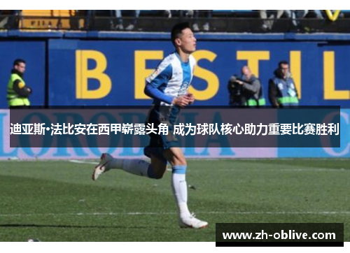 迪亚斯·法比安在西甲崭露头角 成为球队核心助力重要比赛胜利