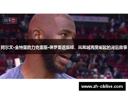 阿尔文·金特里助力克里斯·保罗重返巅峰，凤凰城再度崛起的背后故事