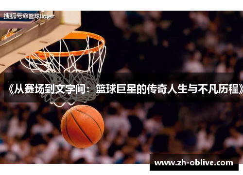 《从赛场到文字间：篮球巨星的传奇人生与不凡历程》