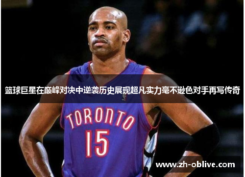 篮球巨星在巅峰对决中逆袭历史展现超凡实力毫不逊色对手再写传奇