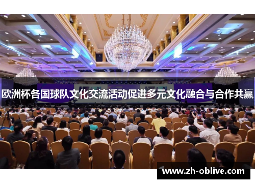 欧洲杯各国球队文化交流活动促进多元文化融合与合作共赢
