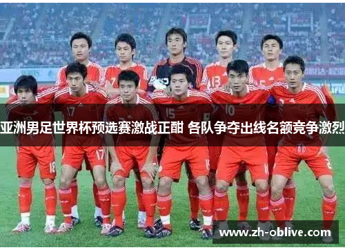 亚洲男足世界杯预选赛激战正酣 各队争夺出线名额竞争激烈