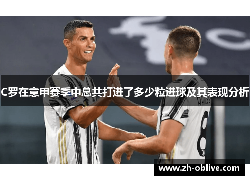 C罗在意甲赛季中总共打进了多少粒进球及其表现分析