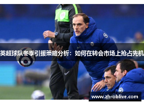英超球队冬季引援策略分析：如何在转会市场上抢占先机