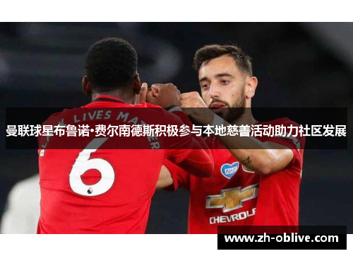曼联球星布鲁诺·费尔南德斯积极参与本地慈善活动助力社区发展