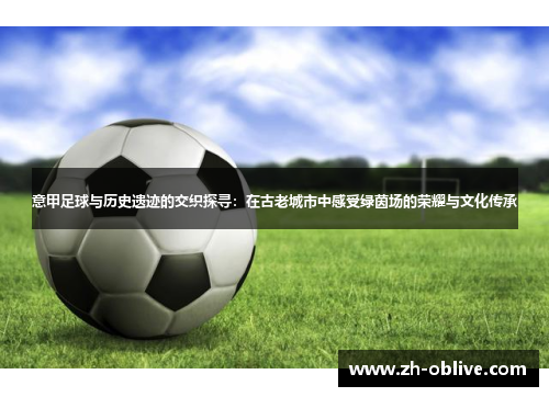 意甲足球与历史遗迹的交织探寻：在古老城市中感受绿茵场的荣耀与文化传承