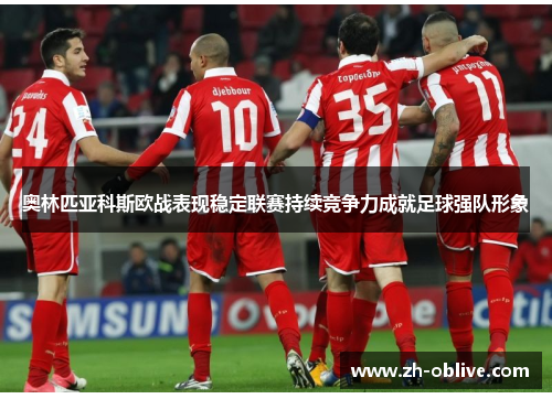 奥林匹亚科斯欧战表现稳定联赛持续竞争力成就足球强队形象
