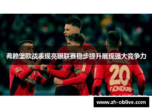 弗赖堡欧战表现亮眼联赛稳步提升展现强大竞争力