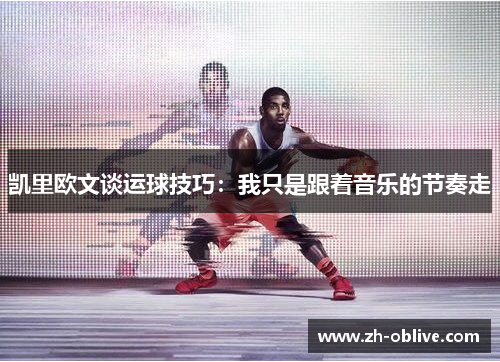 凯里欧文谈运球技巧：我只是跟着音乐的节奏走