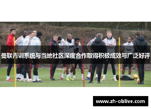 曼联青训系统与当地社区深度合作取得积极成效与广泛好评