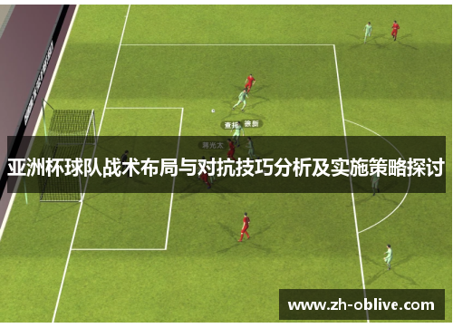 亚洲杯球队战术布局与对抗技巧分析及实施策略探讨