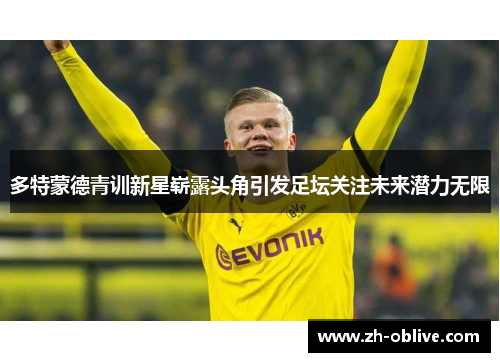 多特蒙德青训新星崭露头角引发足坛关注未来潜力无限