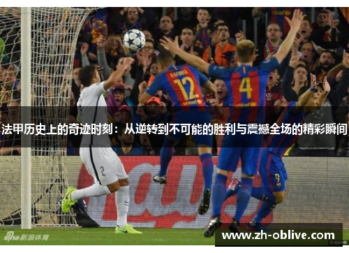 法甲历史上的奇迹时刻：从逆转到不可能的胜利与震撼全场的精彩瞬间