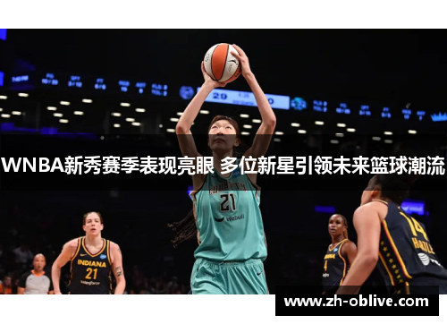 WNBA新秀赛季表现亮眼 多位新星引领未来篮球潮流