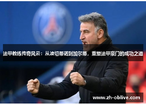 法甲教练传奇风云：从波切蒂诺到加尔蒂，重塑法甲豪门的成功之道