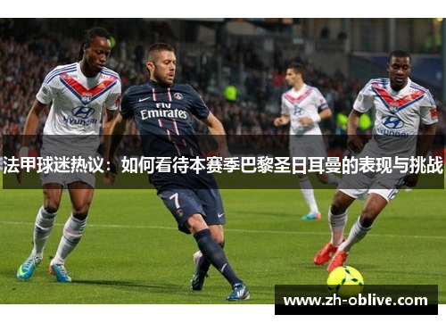 法甲球迷热议：如何看待本赛季巴黎圣日耳曼的表现与挑战
