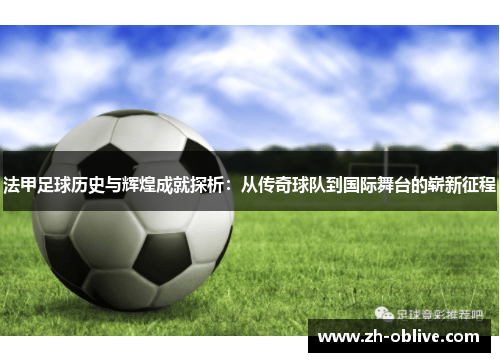 法甲足球历史与辉煌成就探析：从传奇球队到国际舞台的崭新征程
