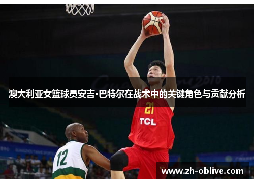 澳大利亚女篮球员安吉·巴特尔在战术中的关键角色与贡献分析