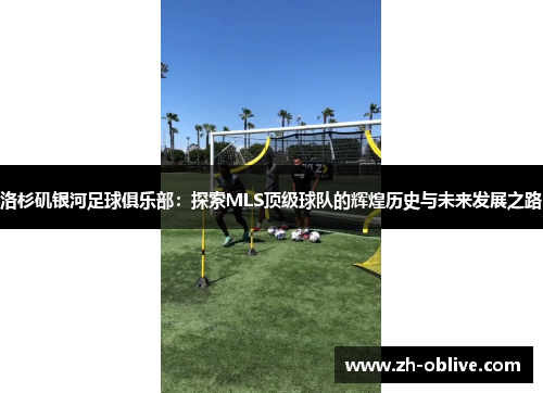 洛杉矶银河足球俱乐部：探索MLS顶级球队的辉煌历史与未来发展之路