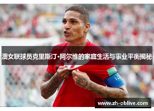 澳女联球员克里斯汀·阿尔维的家庭生活与事业平衡揭秘