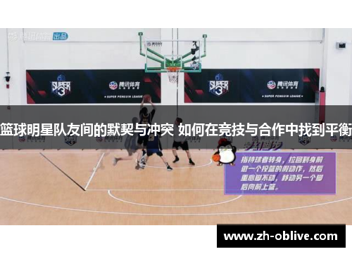 篮球明星队友间的默契与冲突 如何在竞技与合作中找到平衡