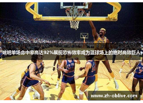 姚明单场命中率高达92%展现恐怖效率成为篮球场上的绝对高效巨人