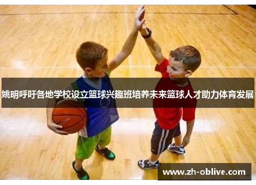 姚明呼吁各地学校设立篮球兴趣班培养未来篮球人才助力体育发展