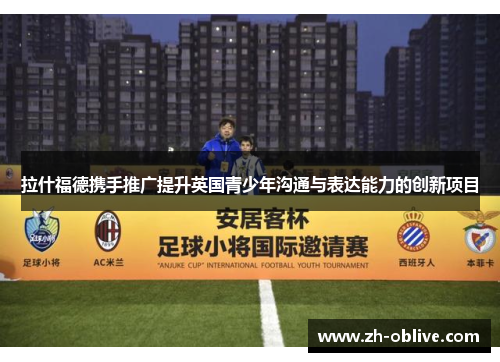 拉什福德携手推广提升英国青少年沟通与表达能力的创新项目