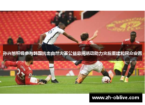 孙兴慜积极参与韩国抗击自然灾害公益募捐活动助力灾后重建和民众安置